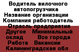 Водитель вилочного автопогрузчика › Название организации ­ Компания-работодатель › Отрасль предприятия ­ Другое › Минимальный оклад ­ 1 - Все города Работа » Вакансии   . Калининградская обл.,Приморск г.